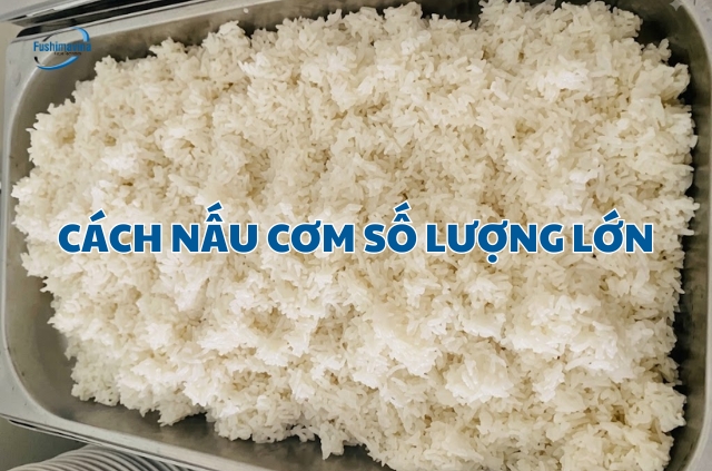 Nấu cơm số lượng lớn nhanh, chín đều