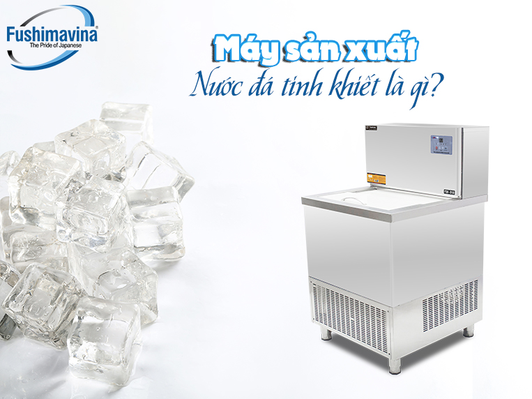 Máy sản xuất nước đá tinh khiết giá bao nhiêu? 6 máy sản xuất nước đá tinh khiết là gì