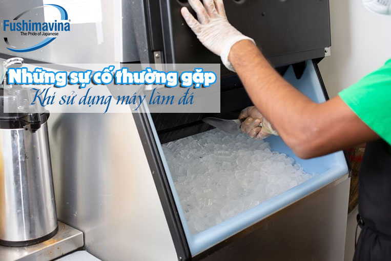 sự cố thường gặp khi sử dụng máy làm đá