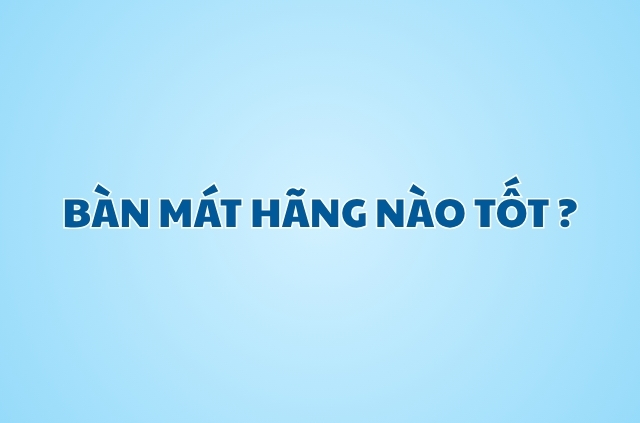 Đánh giá các hãng bàn mát tốt nhất hiện nay