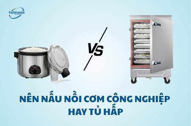 Nên nấu nồi cơm công nghiệp hay tủ hấp?